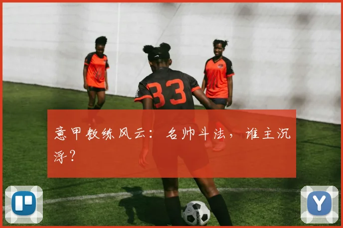 意甲教练风云:名帅斗法,谁主沉浮?