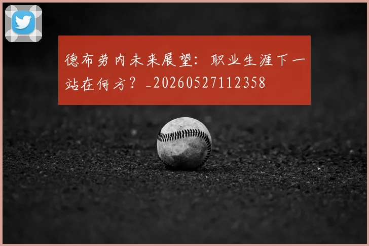 德布劳内未来展望:职业生涯下一站在何方?_20260527112358