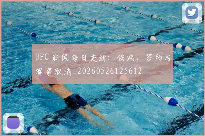 UFC 新闻每日更新：伤病、签约与赛事取消_20260526125612
