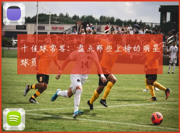 十佳球常客：盘点那些上榜的明星球员