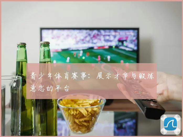青少年体育赛事:展示才华与锻炼意志的平台