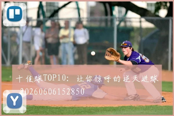十佳球TOP10:让你惊呼的逆天进球_20260606152850