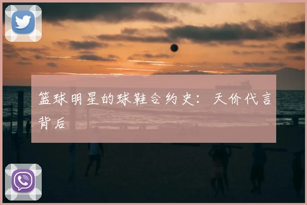 篮球明星的球鞋合约史：天价代言背后