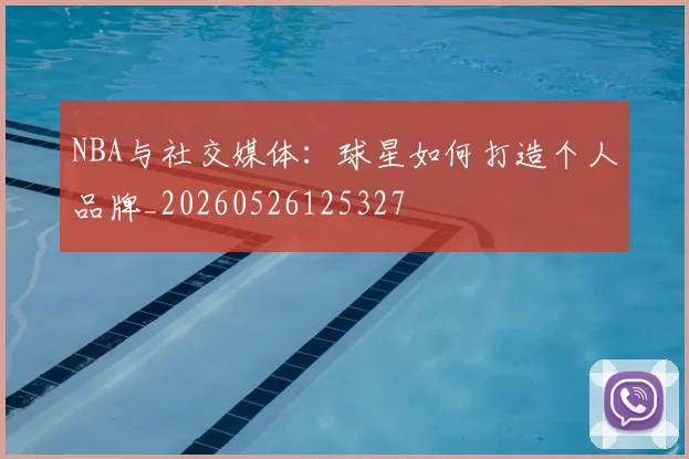 NBA与社交媒体:球星如何打造个人品牌_20260526125327