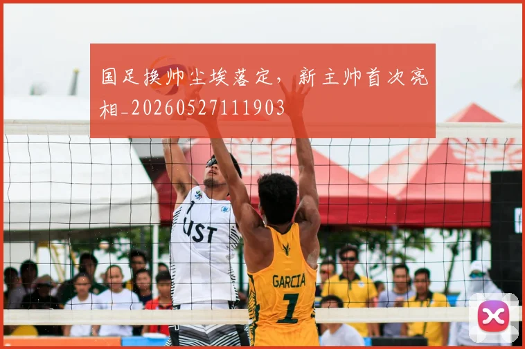 国足换帅尘埃落定,新主帅首次亮相_20260527111903