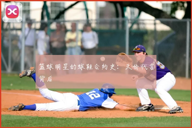 篮球明星的球鞋合约史:天价代言背后