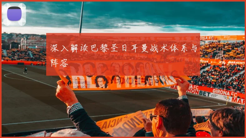 深入解读巴黎圣日耳曼战术体系与阵容