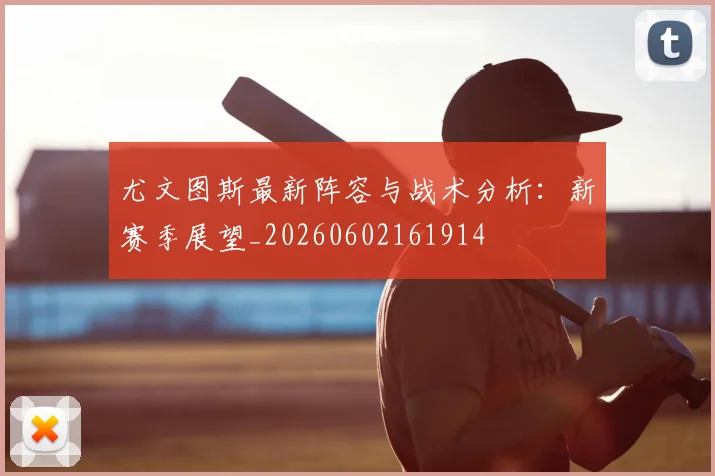 尤文图斯最新阵容与战术分析：新赛季展望_20260602161914