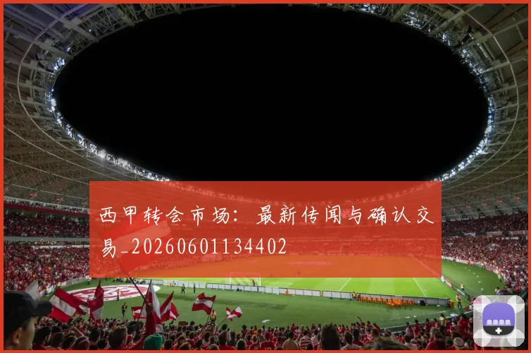 西甲转会市场:最新传闻与确认交易_20260601134402
