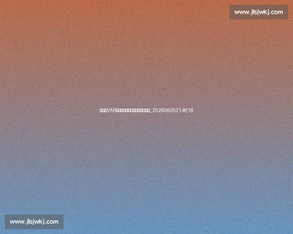 亚洲杯VAR技术应用:如何影响比赛判罚?_20260605214618 亚洲杯VAR技术应用:如何影响比赛判罚?_20260605214618